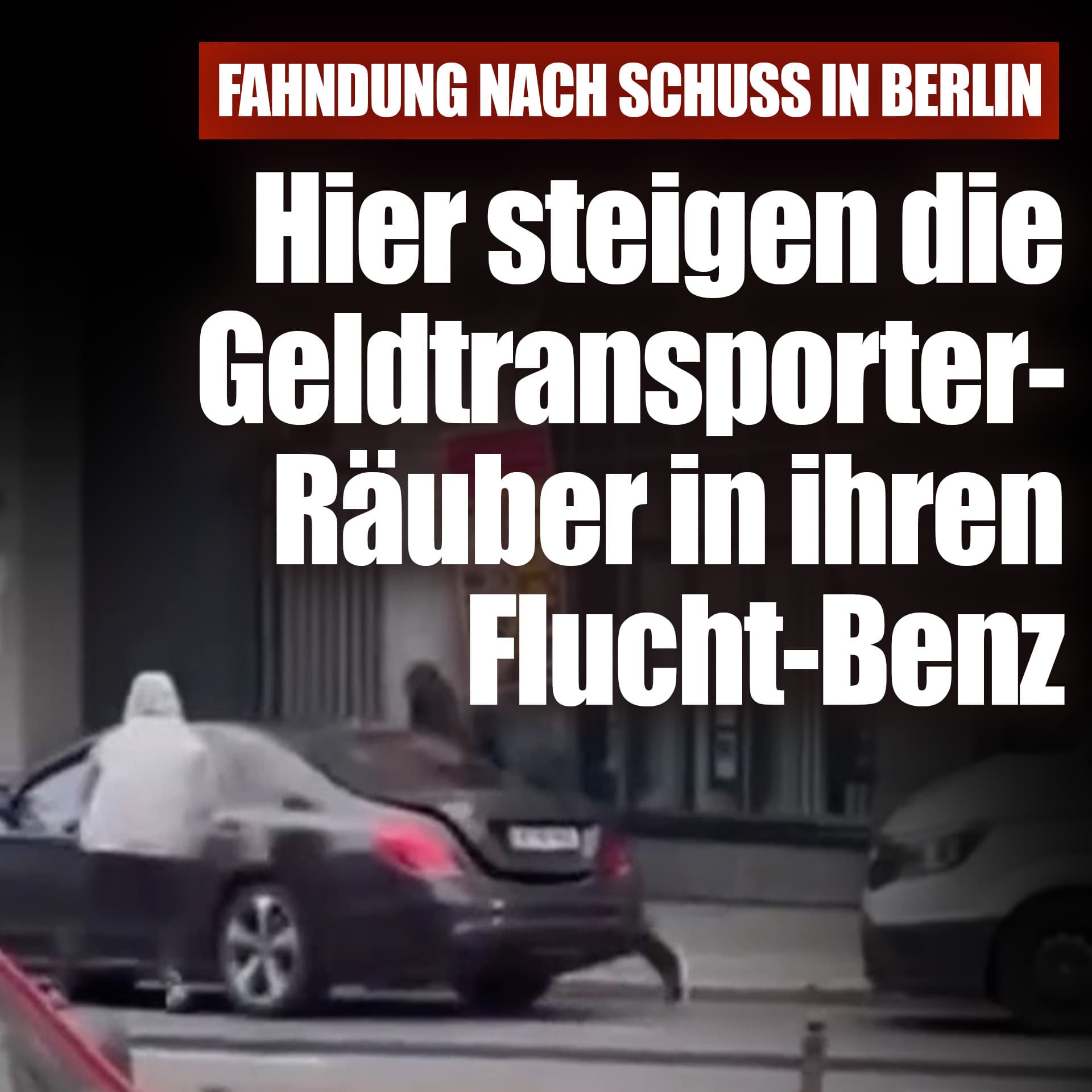 Fahndung nach Schuss in Berlin: Hier steigen die Geldtransporter-Räuber in ihren Flucht-Benz